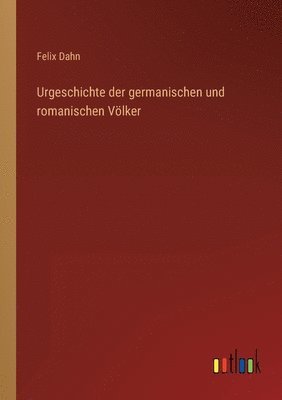 Felix Dahn - Urgeschichte der germanischen und romanischen Völker, Häftad