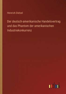 Heinrich Dietzel - deutsch-amerikanische Handelsvertrag und das Phantom der amerikanischen Industriekonkurrenz, Häftad
