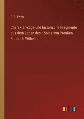 bokomslag Charakter-Zuge und historische Fragmente aus dem Leben des Koenigs von Preussen Friedrich Wilhelm III.