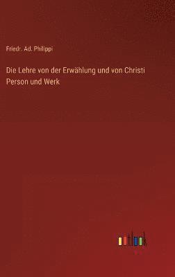 bokomslag Die Lehre von der Erwhlung und von Christi Person und Werk