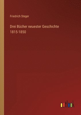 Friedrich Steger - Drei Bücher neuester Geschichte 1815-1850, Häftad