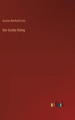 Gustav Berthold Volz - Große König, Inbunden
