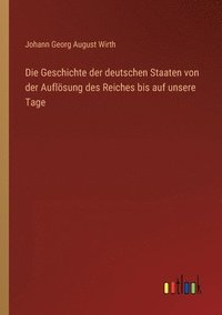 bokomslag Die Geschichte der deutschen Staaten von der Aufloesung des Reiches bis auf unsere Tage