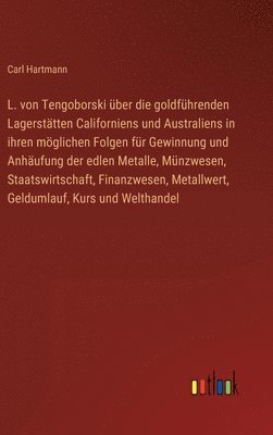 Carl Hartmann - L. von Tengoborski über die goldführenden Lagerstätten Californiens und Australiens in ihren möglichen Folgen für Gewinnung und Anhäufung der edlen Metalle, Münzwesen, Staatswirtschaft, Finanzwesen, Metallwert, Geldumlauf, Kurs und Welthandel, Inbunden