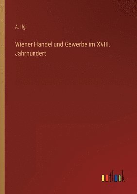 Wiener Handel und Gewerbe im XVIII. Jahrhundert 1