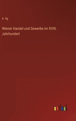 Wiener Handel und Gewerbe im XVIII. Jahrhundert 1