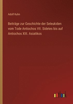 Beitrage zur Geschichte der Seleukiden vom Tode Antiochos VII. Sidetes bis auf Antiochos XIII. Asiatikos 1