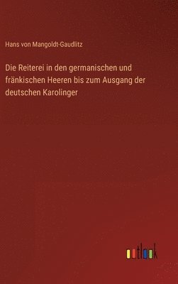 Die Reiterei in den germanischen und frnkischen Heeren bis zum Ausgang der deutschen Karolinger 1