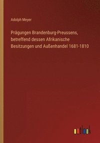 bokomslag Pragungen Brandenburg-Preussens, betreffend dessen Afrikanische Besitzungen und Aussenhandel 1681-1810