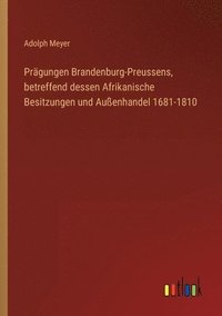 bokomslag Prgungen Brandenburg-Preussens, betreffend dessen Afrikanische Besitzungen und Auenhandel 1681-1810