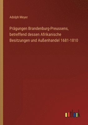 Pragungen Brandenburg-Preussens, betreffend dessen Afrikanische Besitzungen und Aussenhandel 1681-1810 1