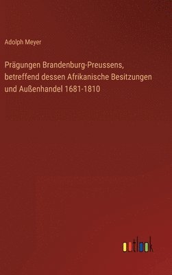 bokomslag Prgungen Brandenburg-Preussens, betreffend dessen Afrikanische Besitzungen und Auenhandel 1681-1810