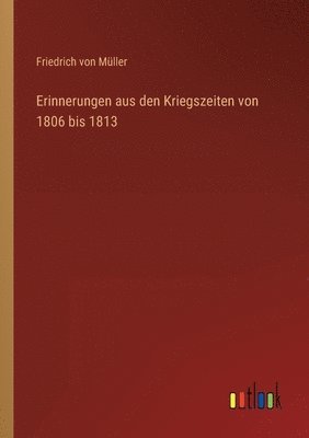 Friedrich Von Müller - Erinnerungen aus den Kriegszeiten von 1806 bis 1813, Häftad