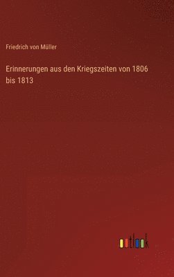 Friedrich Von Müller - Erinnerungen aus den Kriegszeiten von 1806 bis 1813, Inbunden