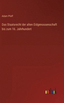 Das Staatsrecht der alten Eidgenossenschaft bis zum 16. Jahrhundert 1