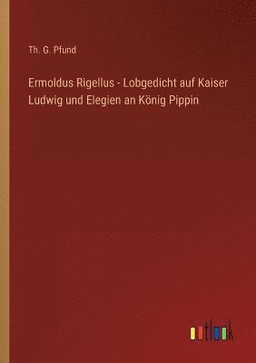 bokomslag Ermoldus Rigellus - Lobgedicht auf Kaiser Ludwig und Elegien an Koenig Pippin