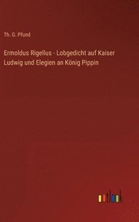 bokomslag Ermoldus Rigellus - Lobgedicht auf Kaiser Ludwig und Elegien an Knig Pippin