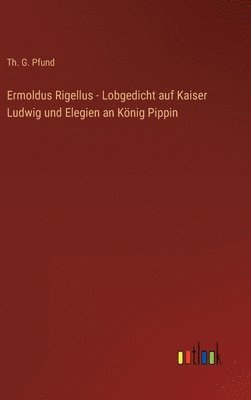 Ermoldus Rigellus - Lobgedicht auf Kaiser Ludwig und Elegien an Knig Pippin 1