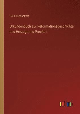 Urkundenbuch zur Reformationsgeschichte des Herzogtums Preußen