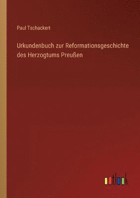 Urkundenbuch zur Reformationsgeschichte des Herzogtums Preussen 1