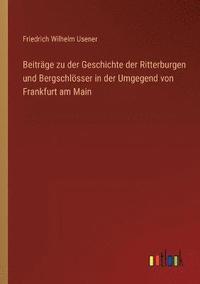 bokomslag Beitrge zu der Geschichte der Ritterburgen und Bergschlsser in der Umgegend von Frankfurt am Main