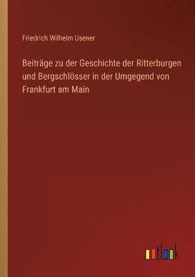 bokomslag Beitrge zu der Geschichte der Ritterburgen und Bergschlsser in der Umgegend von Frankfurt am Main