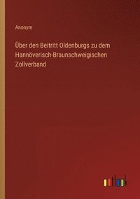 bokomslag UEber den Beitritt Oldenburgs zu dem Hannoeverisch-Braunschweigischen Zollverband