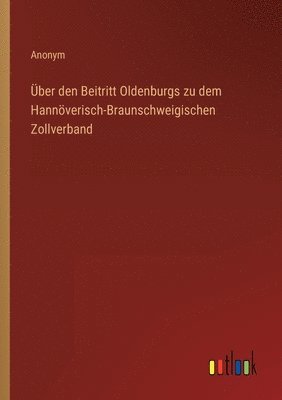 bokomslag UEber den Beitritt Oldenburgs zu dem Hannoeverisch-Braunschweigischen Zollverband