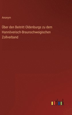 bokomslag UEber den Beitritt Oldenburgs zu dem Hannoeverisch-Braunschweigischen Zollverband