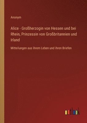 bokomslag Alice - Grossherzogin von Hessen und bei Rhein, Prinzessin von Grossbritannien und Irland