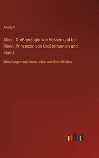 bokomslag Alice - Groherzogin von Hessen und bei Rhein, Prinzessin von Grobritannien und Irland