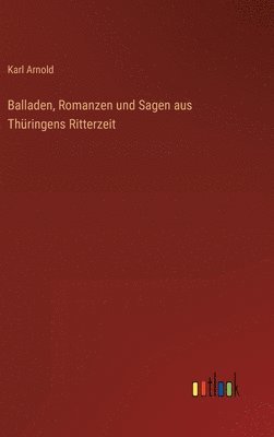 Karl Arnold - Balladen, Romanzen und Sagen aus Thüringens Ritterzeit, Inbunden