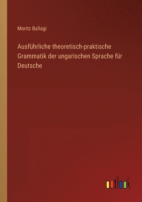 bokomslag Ausfhrliche theoretisch-praktische Grammatik der ungarischen Sprache fr Deutsche