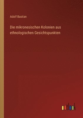 Adolf Bastian - mikronesischen Kolonien aus ethnologischen Gesichtspunkten, Häftad