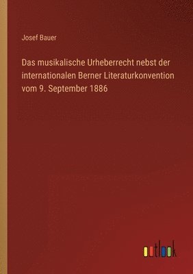 Josef Bauer - musikalische Urheberrecht nebst der internationalen Berner Literaturkonvention vom 9. September 1886, Häftad