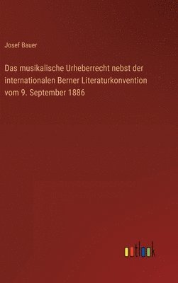 Josef Bauer - musikalische Urheberrecht nebst der internationalen Berner Literaturkonvention vom 9. September 1886, Inbunden