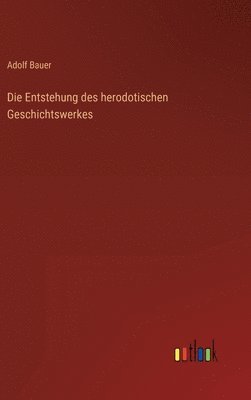Adolf Bauer - Entstehung des herodotischen Geschichtswerkes, Inbunden