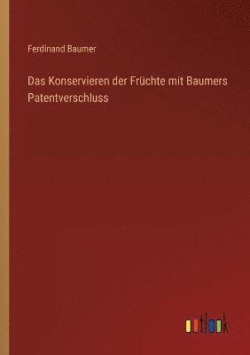 bokomslag Das Konservieren der Fruchte mit Baumers Patentverschluss