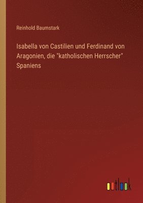 Reinhold Baumstark - Isabella von Castilien und Ferdinand von Aragonien, die katholischen Herrscher Spaniens, Häftad