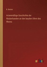 bokomslag Actenmassige Geschichte der Rauberbanden an den beyden Ufern des Rheins