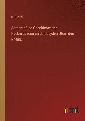 B Becker, B. Becker - Actenmäßige Geschichte der Räuberbanden an den beyden Ufern des Rheins, Häftad