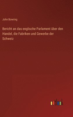 bokomslag Bericht an das englische Parlament ber den Handel, die Fabriken und Gewerbe der Schweiz