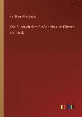 Karl Braun-Wiesbaden - Von Friedrich dem Großen bis zum Fürsten Bismarck, Häftad