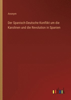 bokomslag Der Spanisch-Deutsche Konflikt um die Karolinen und die Revolution in Spanien