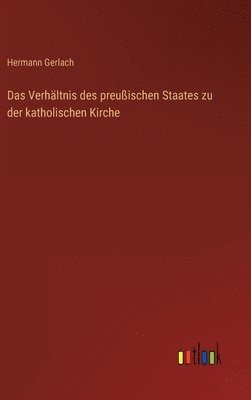 Das Verhltnis des preuischen Staates zu der katholischen Kirche 1