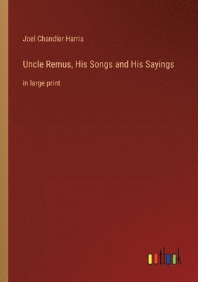 Uncle Remus, His Songs and His Sayings