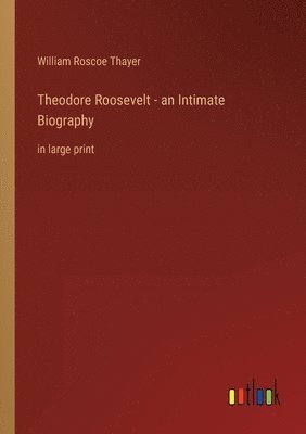 Theodore Roosevelt - an Intimate Biography