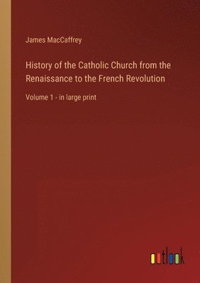 History of the Catholic Church from the Renaissance to the French Revolution 1
