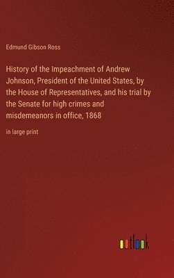 bokomslag History of the Impeachment of Andrew Johnson, President of the United States, by the House of Representatives, and his trial by the Senate for high crimes and misdemeanors in office, 1868