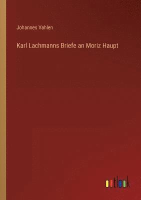 Karl Lachmanns Briefe an Moriz Haupt 1